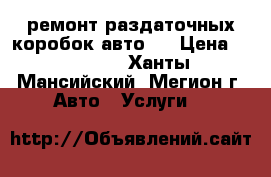 ремонт раздаточных коробок авто,  › Цена ­ 10 000 - Ханты-Мансийский, Мегион г. Авто » Услуги   